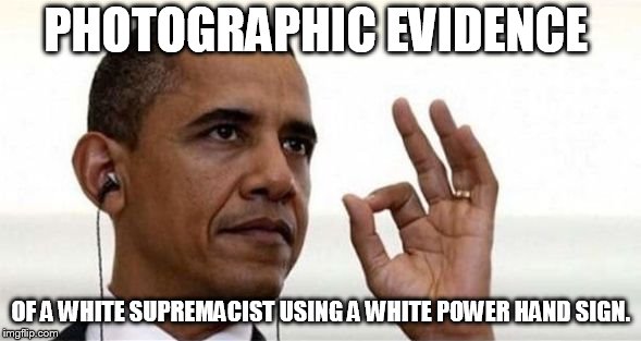 Obama Okay | PHOTOGRAPHIC EVIDENCE; OF A WHITE SUPREMACIST USING A WHITE POWER HAND SIGN. | image tagged in obama okay | made w/ Imgflip meme maker