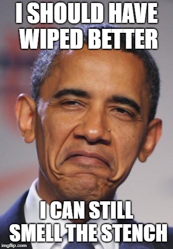 obamas funny face | I SHOULD HAVE WIPED BETTER; I CAN STILL SMELL THE STENCH | image tagged in obamas funny face | made w/ Imgflip meme maker
