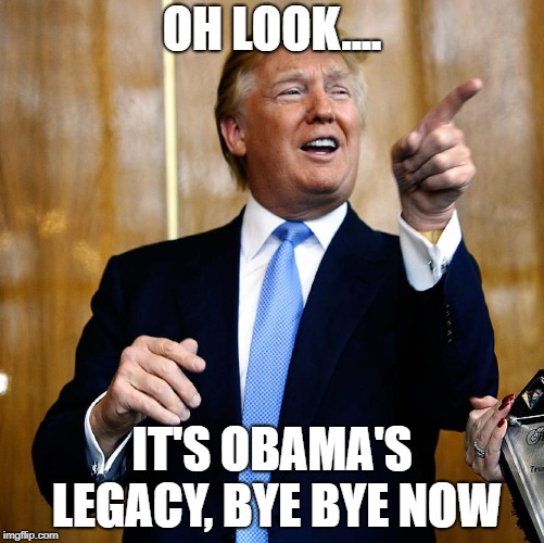 Donald Trump | OH LOOK.... IT'S OBAMA'S LEGACY, BYE BYE NOW | image tagged in donald trump | made w/ Imgflip meme maker