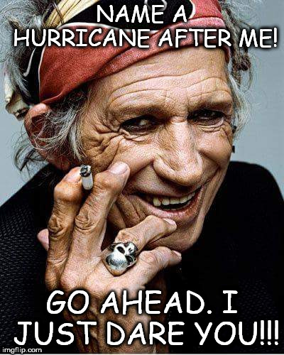 Keith Richards cigarette | NAME A HURRICANE AFTER ME! GO AHEAD. I JUST DARE YOU!!! | image tagged in keith richards cigarette | made w/ Imgflip meme maker