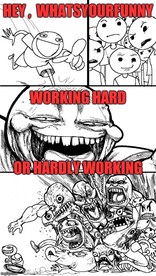 Hey Internet Meme | HEY ,  WHATSYOURFUNNY WORKING HARD OR HARDLY WORKING | image tagged in memes,hey internet | made w/ Imgflip meme maker