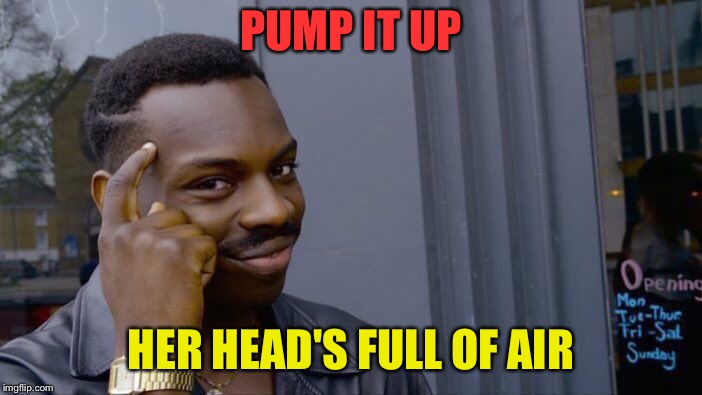 Roll Safe Think About It Meme | PUMP IT UP HER HEAD'S FULL OF AIR | image tagged in memes,roll safe think about it | made w/ Imgflip meme maker