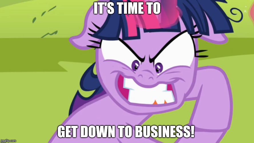 Serious business! | IT'S TIME TO; GET DOWN TO BUSINESS! | image tagged in memes,xanderbrony,business,twilight sparkle | made w/ Imgflip meme maker