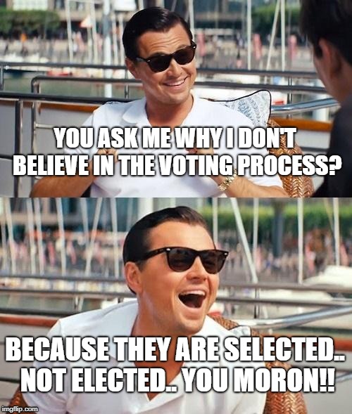Leonardo Dicaprio Wolf Of Wall Street Meme | YOU ASK ME WHY I DON'T BELIEVE IN THE VOTING PROCESS? BECAUSE THEY ARE SELECTED.. NOT ELECTED.. YOU MORON!! | image tagged in memes,leonardo dicaprio wolf of wall street | made w/ Imgflip meme maker