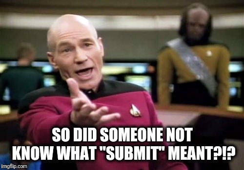 Picard Wtf Meme | SO DID SOMEONE NOT KNOW WHAT "SUBMIT" MEANT?!? | image tagged in memes,picard wtf | made w/ Imgflip meme maker