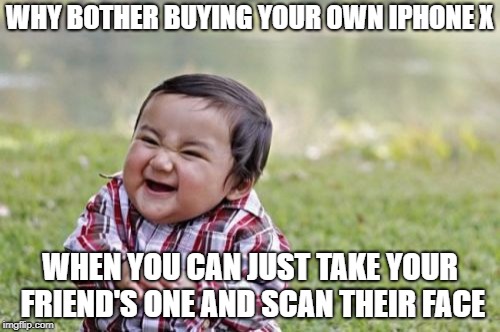 Evil Toddler Meme | WHY BOTHER BUYING YOUR OWN IPHONE X; WHEN YOU CAN JUST TAKE YOUR FRIEND'S ONE AND SCAN THEIR FACE | image tagged in memes,evil toddler | made w/ Imgflip meme maker