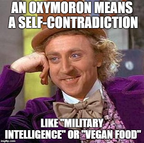 Creepy Condescending Wonka Meme | AN OXYMORON MEANS A SELF-CONTRADICTION; LIKE "MILITARY INTELLIGENCE" OR "VEGAN FOOD" | image tagged in memes,creepy condescending wonka | made w/ Imgflip meme maker