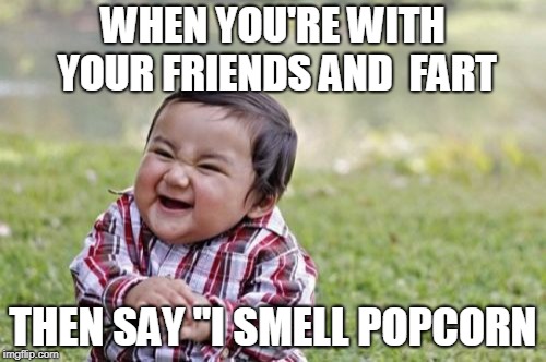 Evil Toddler | WHEN YOU'RE WITH YOUR FRIENDS AND  FART; THEN SAY "I SMELL POPCORN | image tagged in memes,evil toddler | made w/ Imgflip meme maker