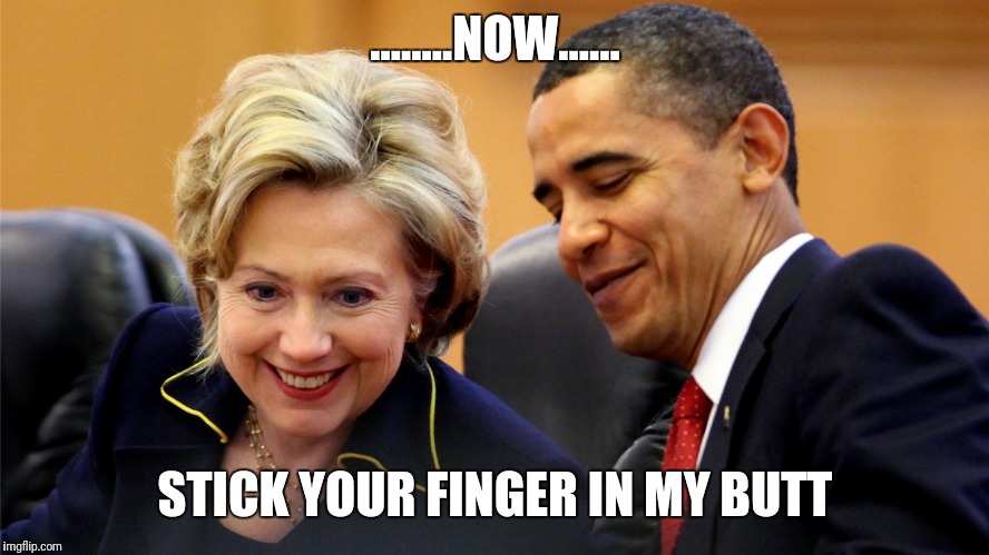 Hilary obama | ........NOW...... STICK YOUR FINGER IN MY BUTT | image tagged in hilary obama | made w/ Imgflip meme maker