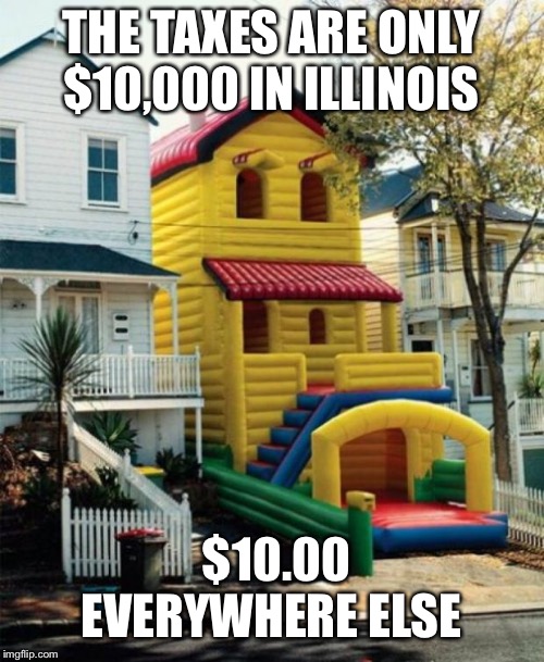 Bounce House | THE TAXES ARE ONLY $10,000 IN ILLINOIS; $10.00 EVERYWHERE ELSE | image tagged in bounce house | made w/ Imgflip meme maker