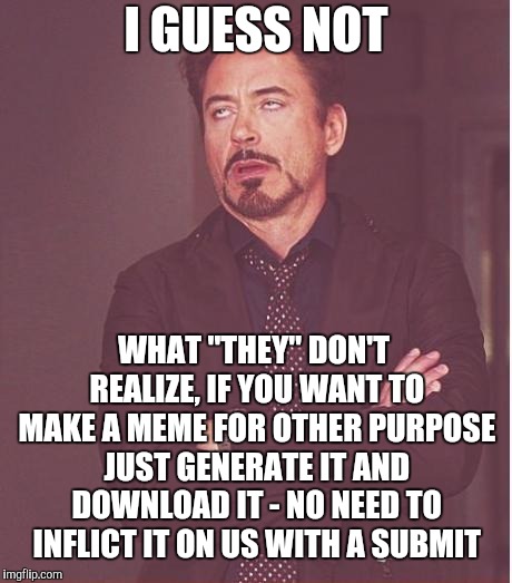 Face You Make Robert Downey Jr Meme | I GUESS NOT WHAT "THEY" DON'T REALIZE, IF YOU WANT TO MAKE A MEME FOR OTHER PURPOSE JUST GENERATE IT AND DOWNLOAD IT - NO NEED TO INFLICT IT | image tagged in memes,face you make robert downey jr | made w/ Imgflip meme maker