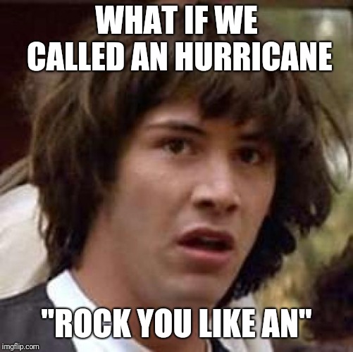 Conspiracy Keanu Meme | WHAT IF WE CALLED AN HURRICANE; "ROCK YOU LIKE AN" | image tagged in memes,conspiracy keanu | made w/ Imgflip meme maker