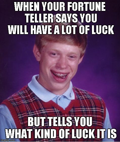Bad Luck Brian Meme | WHEN YOUR FORTUNE TELLER SAYS YOU WILL HAVE A LOT OF LUCK; BUT TELLS YOU WHAT KIND OF LUCK IT IS | image tagged in memes,bad luck brian | made w/ Imgflip meme maker