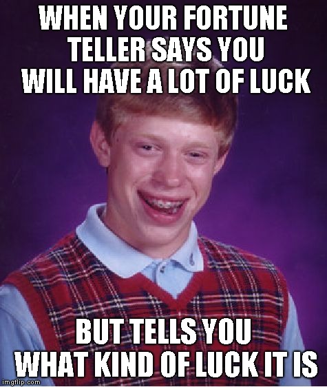 Bad Luck Brian | WHEN YOUR FORTUNE TELLER SAYS YOU WILL HAVE A LOT OF LUCK; BUT TELLS YOU WHAT KIND OF LUCK IT IS | image tagged in memes,bad luck brian | made w/ Imgflip meme maker