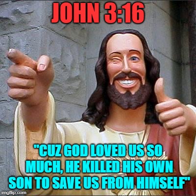 Buddy Christ Meme | JOHN 3:16; "CUZ GOD LOVED US SO MUCH, HE KILLED HIS OWN SON TO SAVE US FROM HIMSELF" | image tagged in memes,buddy christ | made w/ Imgflip meme maker
