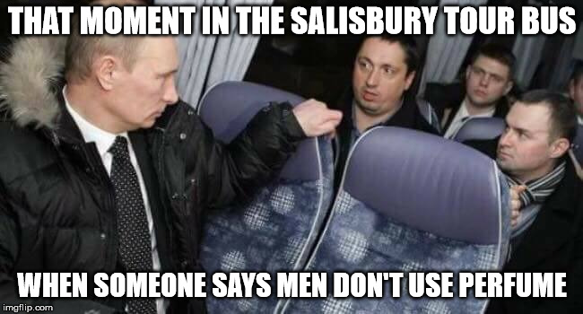Putin on a bus | THAT MOMENT IN THE SALISBURY TOUR BUS; WHEN SOMEONE SAYS MEN DON'T USE PERFUME | image tagged in putin on a bus | made w/ Imgflip meme maker