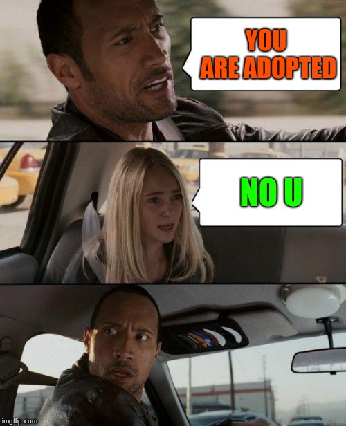 The Rock Driving Meme | YOU ARE ADOPTED; NO U | image tagged in memes,the rock driving | made w/ Imgflip meme maker