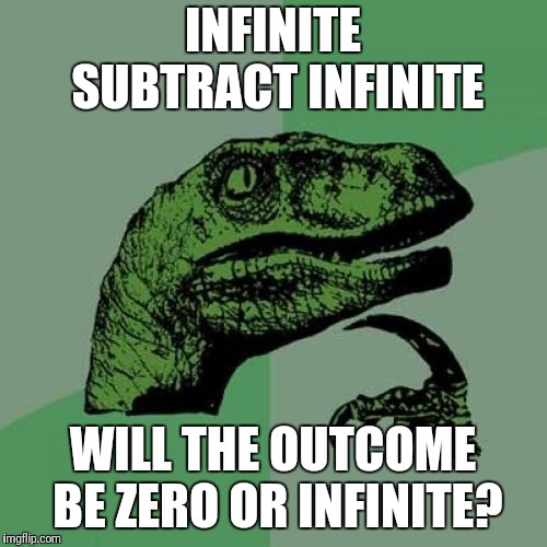 Infinite | INFINITE SUBTRACT INFINITE; WILL THE OUTCOME BE ZERO OR INFINITE? | image tagged in memes,philosoraptor,math | made w/ Imgflip meme maker