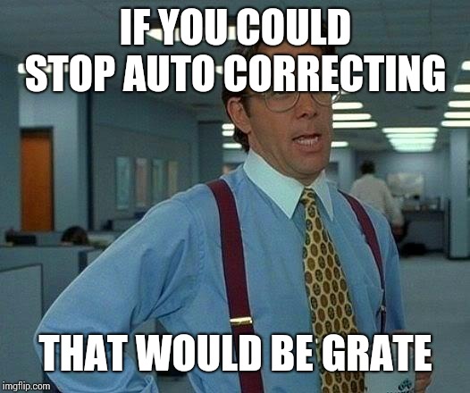 A message for my phone | IF YOU COULD STOP AUTO CORRECTING; THAT WOULD BE GRATE | image tagged in memes,that would be great | made w/ Imgflip meme maker