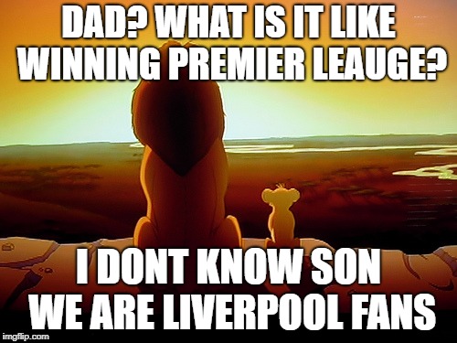 Lion King | DAD? WHAT IS IT LIKE WINNING PREMIER LEAUGE? I DONT KNOW SON WE ARE LIVERPOOL FANS | image tagged in memes,lion king | made w/ Imgflip meme maker