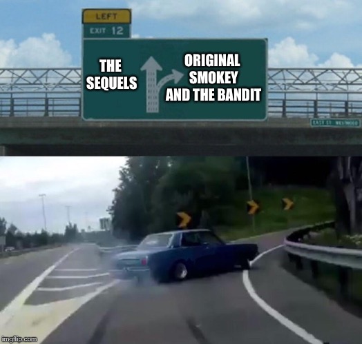 Left Exit 12 Off Ramp | ORIGINAL SMOKEY AND THE BANDIT; THE SEQUELS | image tagged in memes,left exit 12 off ramp | made w/ Imgflip meme maker