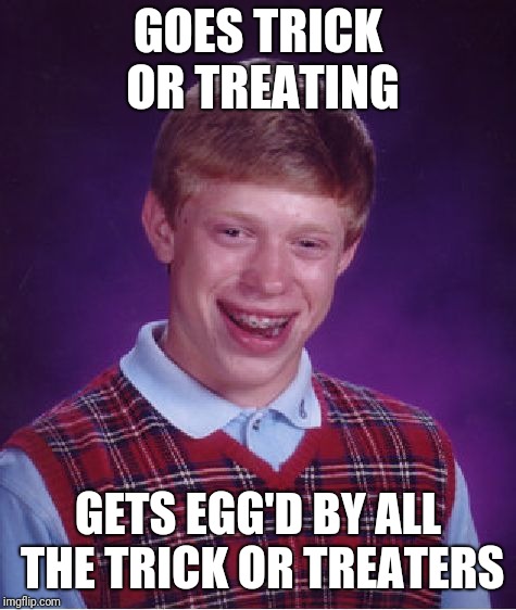 Bad luck Brian's bad Halloween | GOES TRICK OR TREATING; GETS EGG'D BY ALL THE TRICK OR TREATERS | image tagged in memes,bad luck brian,halloween | made w/ Imgflip meme maker