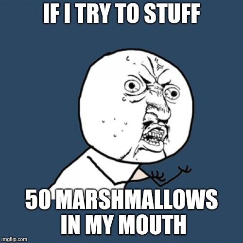 Y U No | IF I TRY TO STUFF; 50 MARSHMALLOWS IN MY MOUTH | image tagged in memes,y u no | made w/ Imgflip meme maker