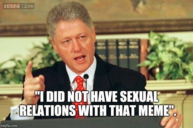 President Clinton Historical Meme. | "I DID NOT HAVE SEXUAL RELATIONS WITH THAT MEME". | image tagged in bill clinton - sexual relations,memes,meme,political meme,bill clinton,not funny | made w/ Imgflip meme maker