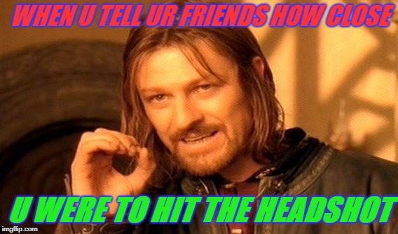 One Does Not Simply | WHEN U TELL UR FRIENDS HOW CLOSE; U WERE TO HIT THE HEADSHOT | image tagged in memes,one does not simply | made w/ Imgflip meme maker