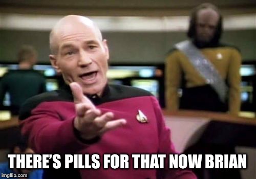 Picard Wtf Meme | THERE’S PILLS FOR THAT NOW BRIAN | image tagged in memes,picard wtf | made w/ Imgflip meme maker