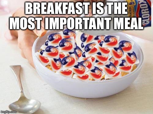 Tide Pods | BREAKFAST IS THE MOST IMPORTANT MEAL | image tagged in tide pods | made w/ Imgflip meme maker