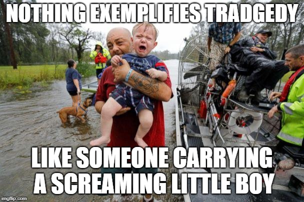 NOTHING EXEMPLIFIES TRADGEDY; LIKE SOMEONE CARRYING A SCREAMING LITTLE BOY | image tagged in flood | made w/ Imgflip meme maker