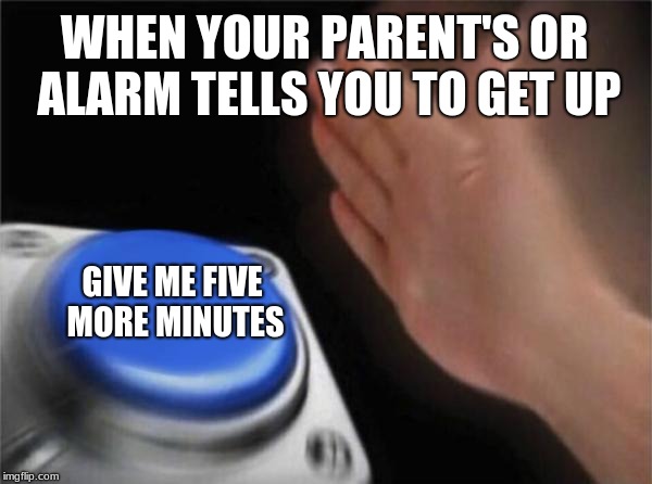 Blank Nut Button | WHEN YOUR PARENT'S OR ALARM TELLS YOU TO GET UP; GIVE ME FIVE MORE MINUTES | image tagged in memes,blank nut button | made w/ Imgflip meme maker