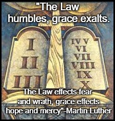 Law and Promise | "The Law humbles, grace exalts. The Law effects fear and wrath, grace effects hope and mercy"-Martin Luther | image tagged in martin luther | made w/ Imgflip meme maker