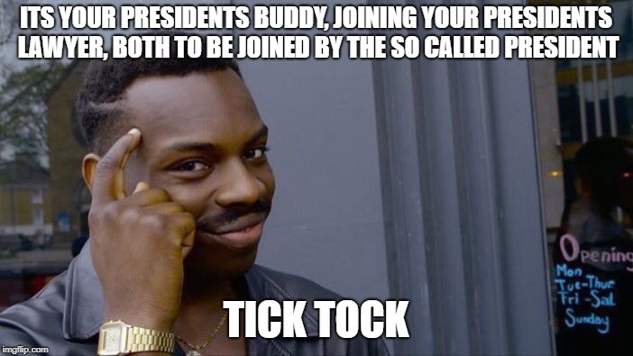 Roll Safe Think About It Meme | ITS YOUR PRESIDENTS BUDDY, JOINING YOUR PRESIDENTS LAWYER, BOTH TO BE JOINED BY THE SO CALLED PRESIDENT TICK TOCK | image tagged in memes,roll safe think about it | made w/ Imgflip meme maker