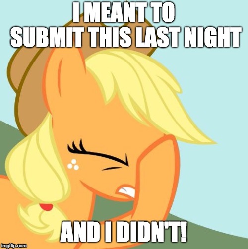 AJ face hoof | I MEANT TO SUBMIT THIS LAST NIGHT AND I DIDN'T! | image tagged in aj face hoof | made w/ Imgflip meme maker