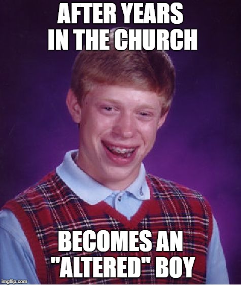 Bad Luck Brian Meme | AFTER YEARS IN THE CHURCH BECOMES AN "ALTERED" BOY | image tagged in memes,bad luck brian | made w/ Imgflip meme maker