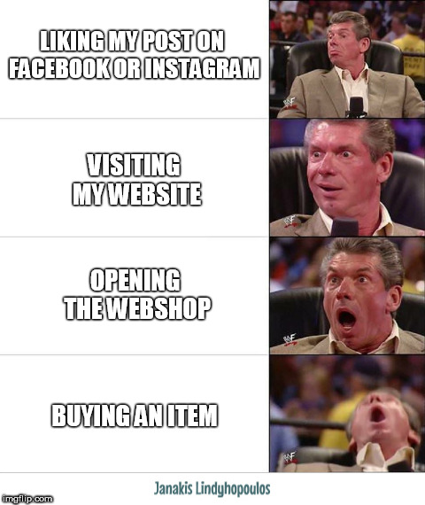 enthusiastic | LIKING MY POST ON FACEBOOK OR INSTAGRAM; VISITING MY WEBSITE; OPENING THE WEBSHOP; BUYING AN ITEM | image tagged in webshop | made w/ Imgflip meme maker