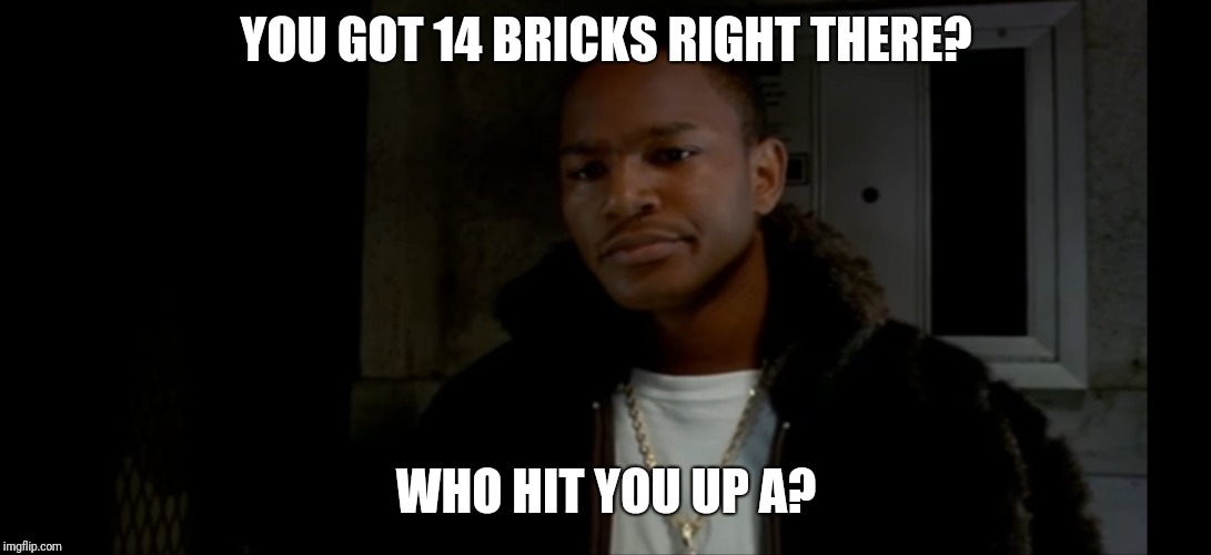 Paid in Full | YOU GOT 14 BRICKS RIGHT THERE? WHO HIT YOU UP A? | image tagged in paid in full,betrayal,movies | made w/ Imgflip meme maker