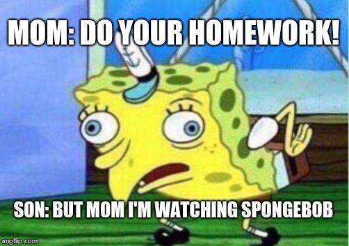 Mocking Spongebob Meme | MOM: DO YOUR HOMEWORK! SON: BUT MOM
I'M WATCHING SPONGEBOB | image tagged in memes,mocking spongebob | made w/ Imgflip meme maker