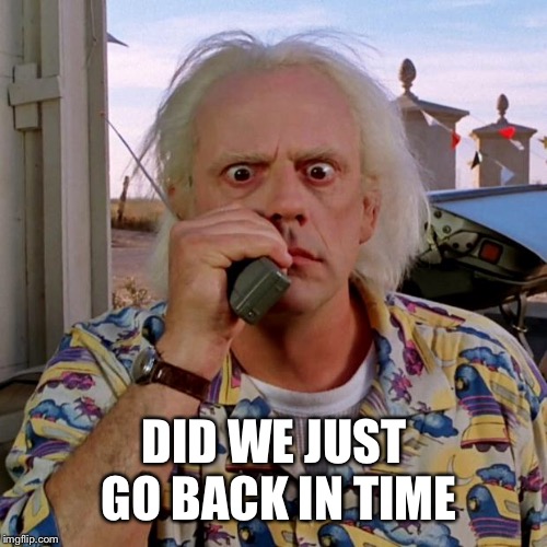 Doc back to the future | DID WE JUST GO BACK IN TIME | image tagged in doc back to the future | made w/ Imgflip meme maker
