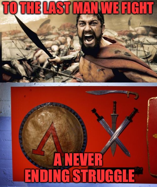 Spartans Arm Yourselves!  | TO THE LAST MAN WE FIGHT; A NEVER ENDING STRUGGLE | image tagged in spartans,this is sparta,sparta,battle,warrior,ethics | made w/ Imgflip meme maker