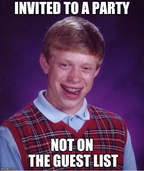 Bad Luck Brian | INVITED TO A PARTY; NOT ON THE GUEST LIST | image tagged in memes,bad luck brian | made w/ Imgflip meme maker