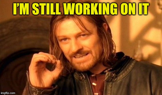 One Does Not Simply Meme | I’M STILL WORKING ON IT | image tagged in memes,one does not simply | made w/ Imgflip meme maker