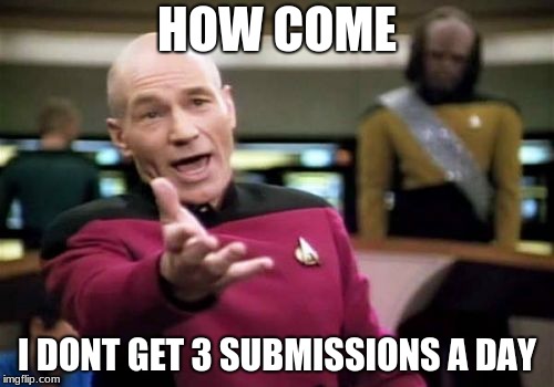 Picard Wtf Meme | HOW COME; I DONT GET 3 SUBMISSIONS A DAY | image tagged in memes,picard wtf | made w/ Imgflip meme maker