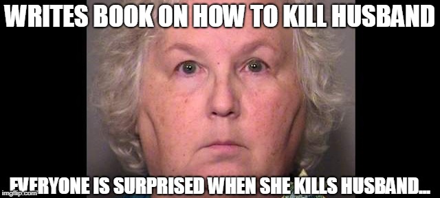Why are some people so retarded...? | WRITES BOOK ON HOW TO KILL HUSBAND; EVERYONE IS SURPRISED WHEN SHE KILLS HUSBAND... | image tagged in funny,murder,killing,husband,lols | made w/ Imgflip meme maker
