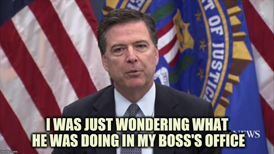 FBI Director James Comey | I WAS JUST WONDERING WHAT HE WAS DOING IN MY BOSS'S OFFICE | image tagged in fbi director james comey | made w/ Imgflip meme maker