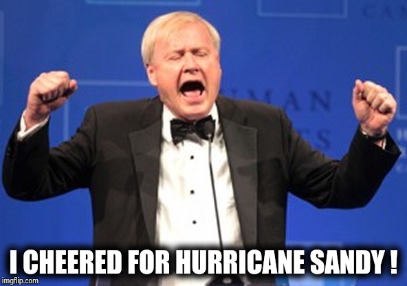 Chris Matthews mad not getting kissed | I CHEERED FOR HURRICANE SANDY ! | image tagged in chris matthews mad not getting kissed | made w/ Imgflip meme maker