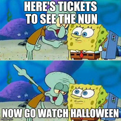 Talk To Spongebob | HERE'S TICKETS TO SEE THE NUN; NOW GO WATCH HALLOWEEN | image tagged in memes,talk to spongebob | made w/ Imgflip meme maker