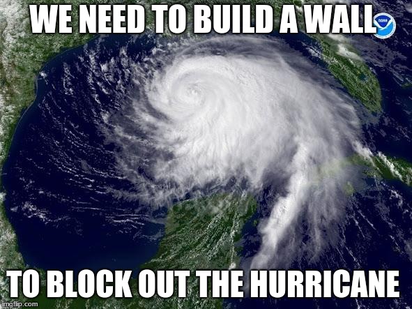hurricane  | WE NEED TO BUILD A WALL; TO BLOCK OUT THE HURRICANE | image tagged in hurricane | made w/ Imgflip meme maker